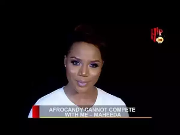 She Is Older Than Me But I Still Remain The Only Baddest Girl In Naija - Maheeda Addresses Afrocandy Comparison